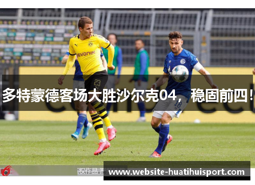 多特蒙德客场大胜沙尔克04，稳固前四！