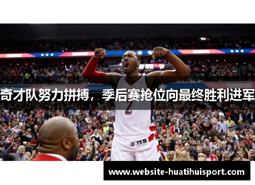 奇才队努力拼搏，季后赛抢位向最终胜利进军