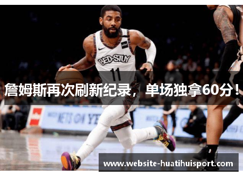 詹姆斯再次刷新纪录，单场独拿60分！