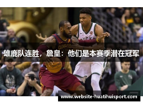 雄鹿队连胜，詹皇：他们是本赛季潜在冠军