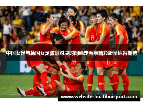 中国女足与韩国女足激烈对决时间确定赛事精彩纷呈值得期待