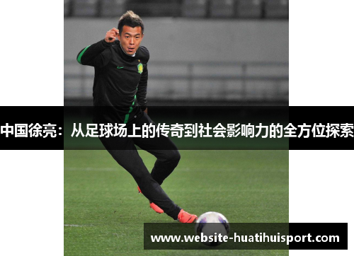 中国徐亮：从足球场上的传奇到社会影响力的全方位探索