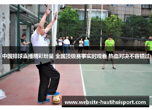 中国排球直播精彩纷呈 全国顶级赛事实时观看 热血对决不容错过