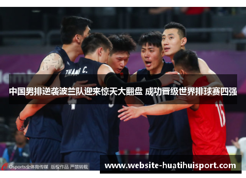 中国男排逆袭波兰队迎来惊天大翻盘 成功晋级世界排球赛四强