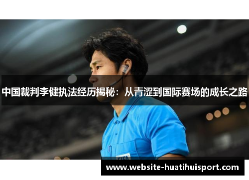 中国裁判李健执法经历揭秘：从青涩到国际赛场的成长之路