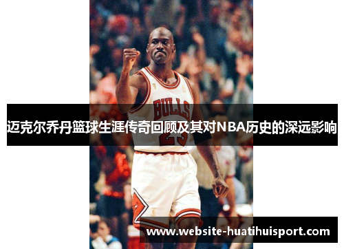迈克尔乔丹篮球生涯传奇回顾及其对NBA历史的深远影响